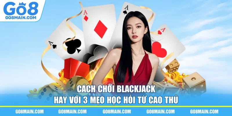 Cách Chơi Blackjack Hay Với 3 Mẹo Học Hỏi Từ Cao Thủ