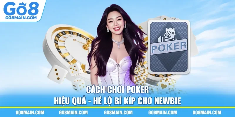 Cách Chơi Poker Hiệu Quả - Hé Lộ Bí Kíp Cho Newbie