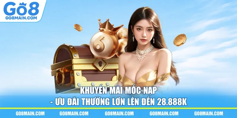 Khuyến Mãi Mốc Nạp - Ưu Đãi Thưởng Lớn Lên Đến 28.888k