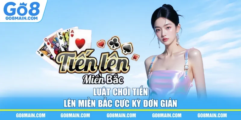 Luật chơi tiến lên miền Bắc cực kỳ đơn giản