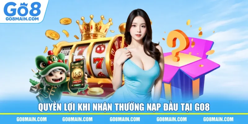 Quyền lợi khi nhận thưởng nạp đầu tại Go8
